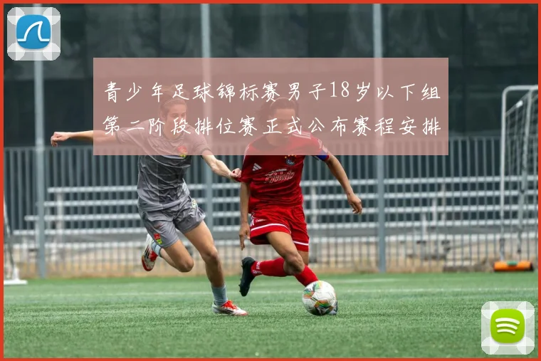 青少年足球锦标赛男子18岁以下组第二阶段排位赛正式公布赛程安排