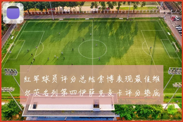红军球员评分总结索博表现最佳维尔茨名列第四伊萨克麦卡评分垫底