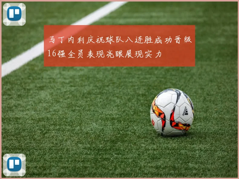 马丁内利庆祝球队八连胜成功晋级16强全员表现亮眼展现实力