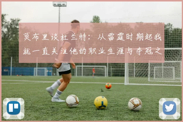 莫布里谈杜兰特：从雷霆时期起我就一直关注他的职业生涯与夺冠之路