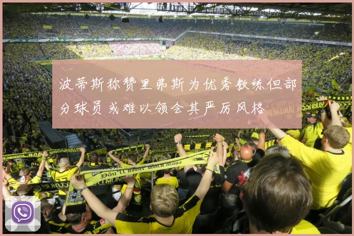 波蒂斯称赞里弗斯为优秀教练但部分球员或难以领会其严厉风格