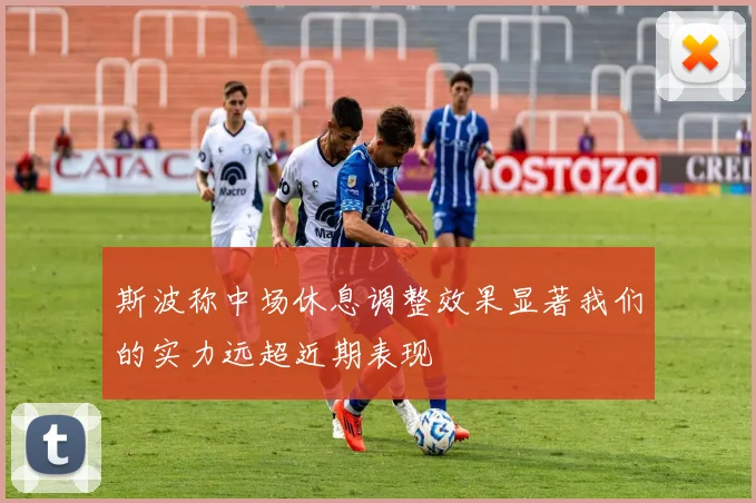 斯波称中场休息调整效果显著我们的实力远超近期表现