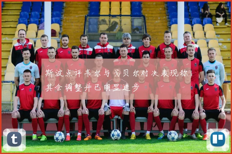 斯波点评韦尔与戈贝尔对决表现称其会调整并已明显进步