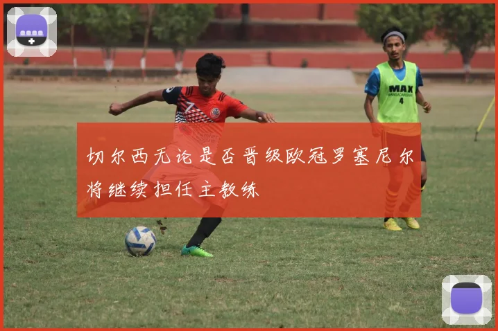 切尔西无论是否晋级欧冠罗塞尼尔将继续担任主教练