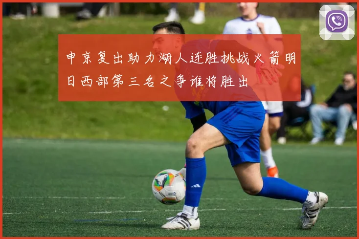 申京复出助力湖人连胜挑战火箭明日西部第三名之争谁将胜出