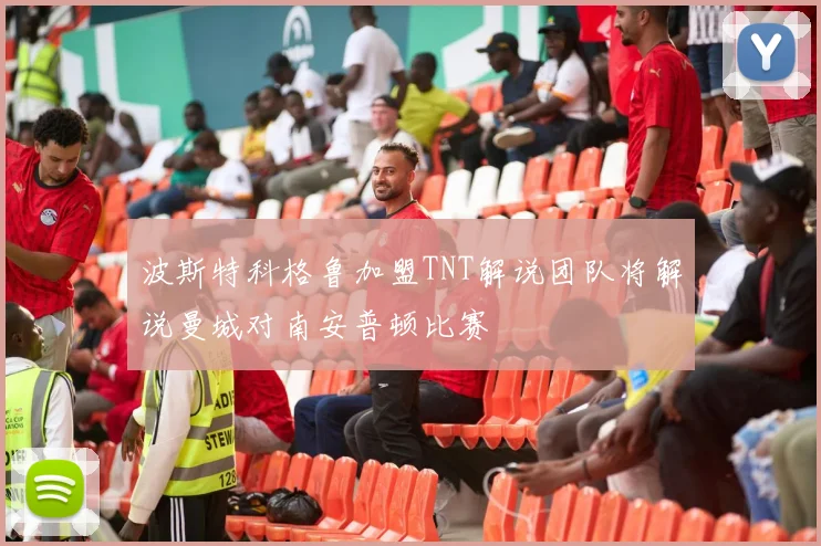 波斯特科格鲁加盟TNT解说团队将解说曼城对南安普顿比赛