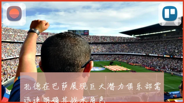 孔德在巴萨展现巨大潜力俱乐部需迅速明确其战术角色
