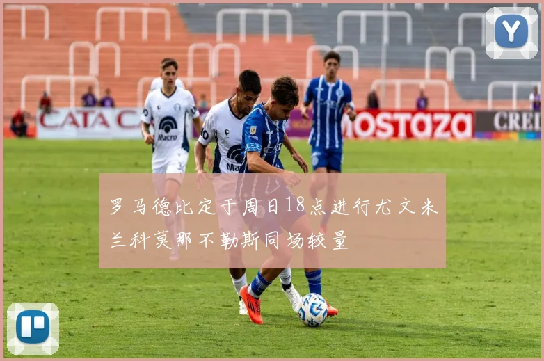 罗马德比定于周日18点进行尤文米兰科莫那不勒斯同场较量