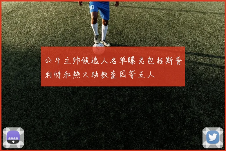 公牛主帅候选人名单曝光包括斯普利特和热火助教奎因等五人
