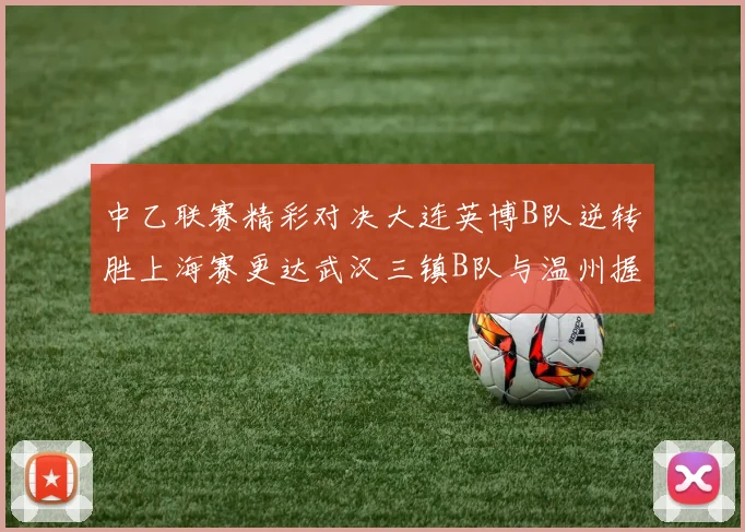 中乙联赛精彩对决大连英博B队逆转胜上海赛更达武汉三镇B队与温州握手言和